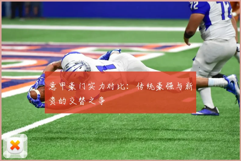 意甲豪门实力对比:传统豪强与新贵的交替之争