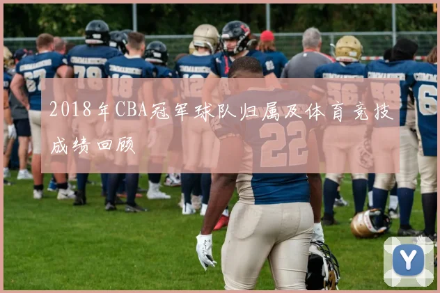 2018年CBA冠军球队归属及体育竞技成绩回顾