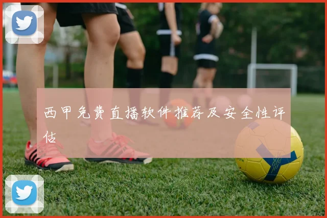 西甲免费直播软件推荐及安全性评估