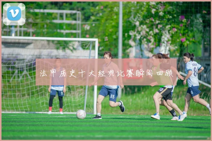 法甲历史十大经典比赛瞬间回顾