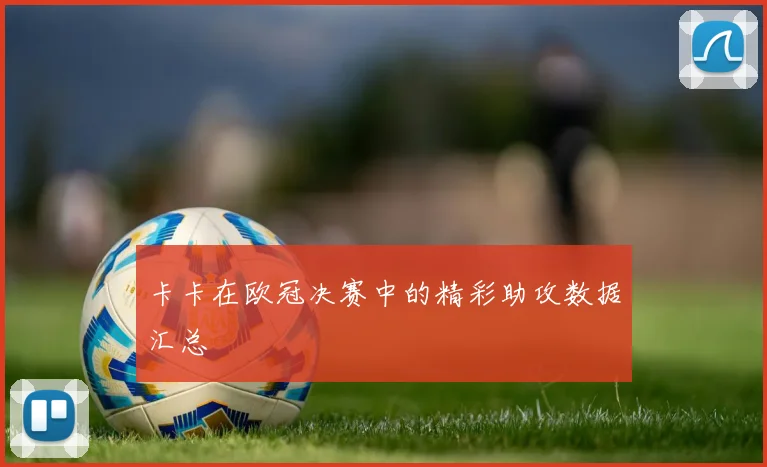 卡卡在欧冠决赛中的精彩助攻数据汇总
