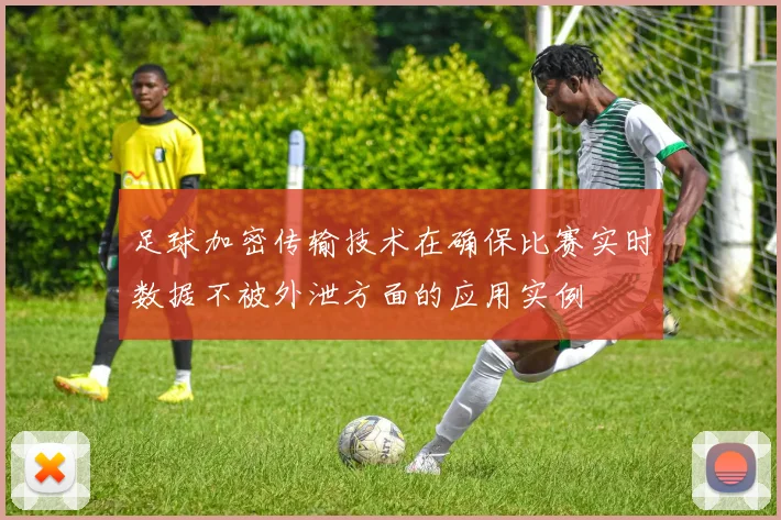 足球加密传输技术在确保比赛实时数据不被外泄方面的应用实例
