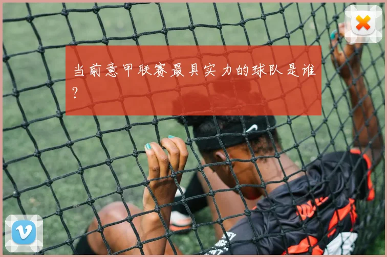 当前意甲联赛最具实力的球队是谁？