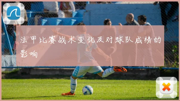 法甲比赛战术变化及对球队成绩的影响