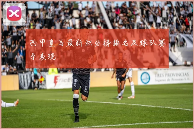 西甲皇马最新积分榜排名及球队赛季表现