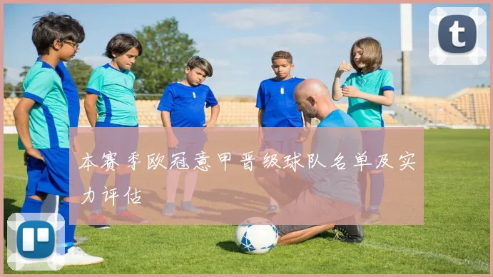 本赛季欧冠意甲晋级球队名单及实力评估