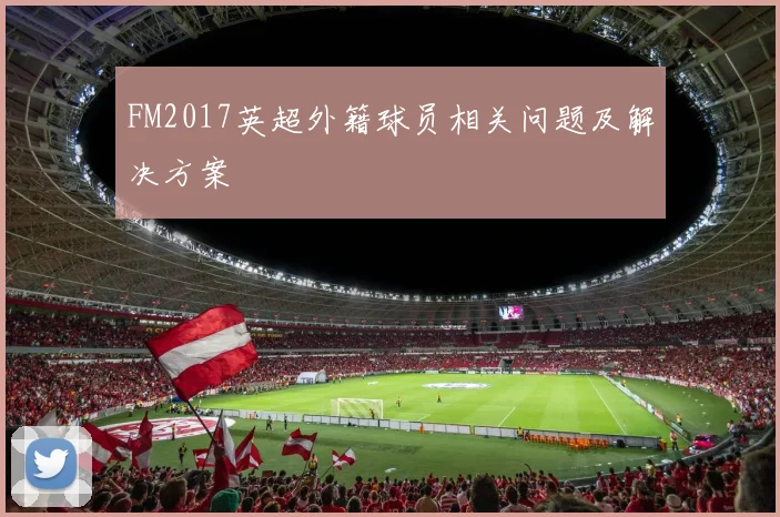 FM2017英超外籍球员相关问题及解决方案
