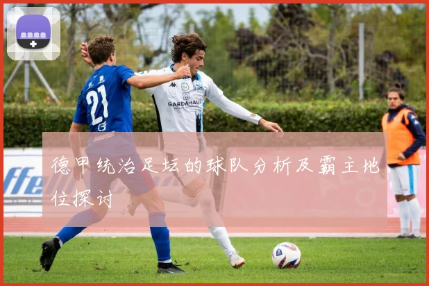 德甲统治足坛的球队分析及霸主地位探讨