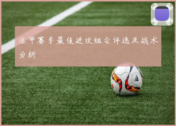 法甲赛季最佳进攻组合评选及战术分析