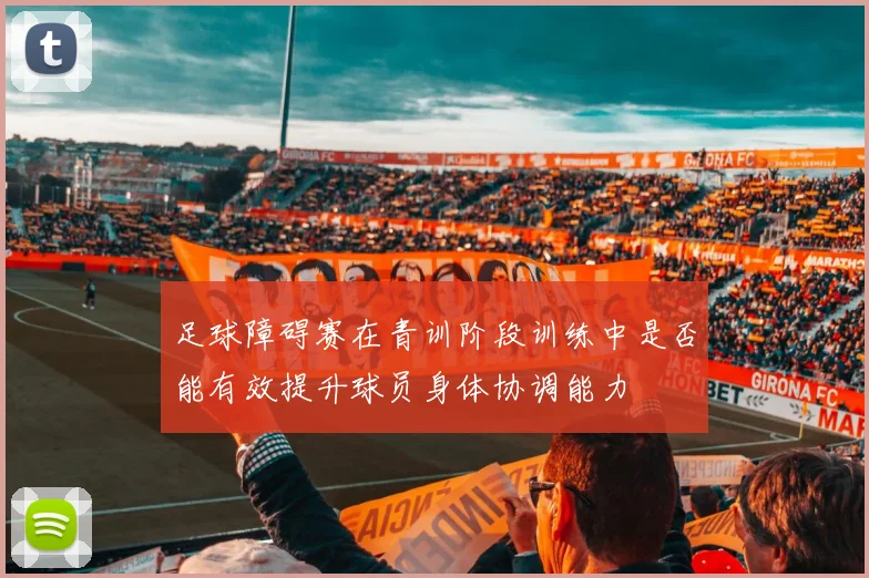 足球障碍赛在青训阶段训练中是否能有效提升球员身体协调能力